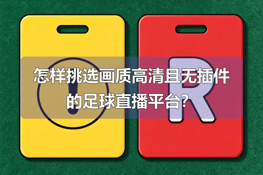 怎样挑选画质高清且无插件的足球直播平台？